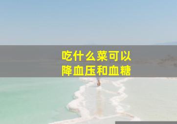 吃什么菜可以降血压和血糖