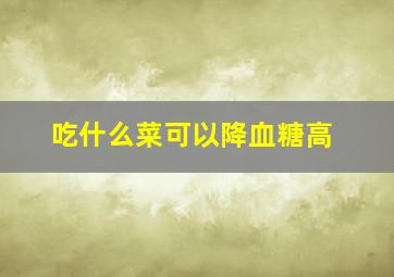 吃什么菜可以降血糖高