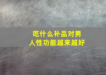 吃什么补品对男人性功能越来越好