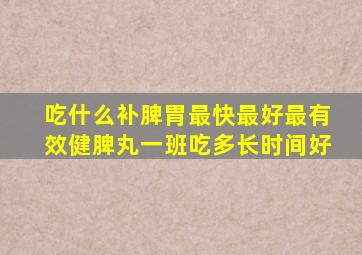 吃什么补脾胃最快最好最有效健脾丸一班吃多长时间好