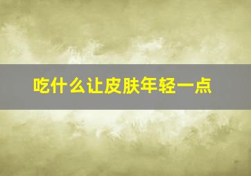 吃什么让皮肤年轻一点