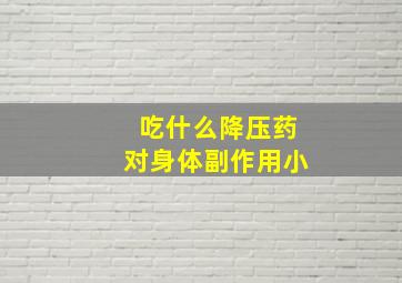 吃什么降压药对身体副作用小