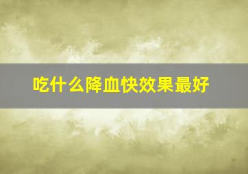 吃什么降血快效果最好