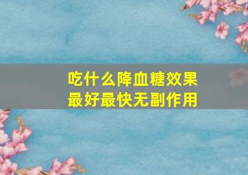 吃什么降血糖效果最好最快无副作用