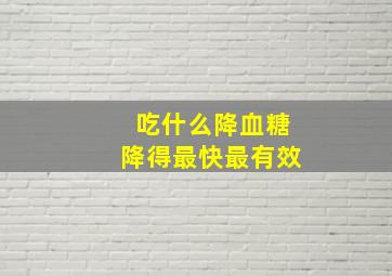 吃什么降血糖降得最快最有效