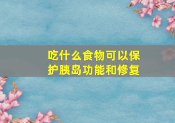 吃什么食物可以保护胰岛功能和修复