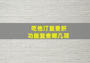 吃他汀复查肝功能复查哪几项