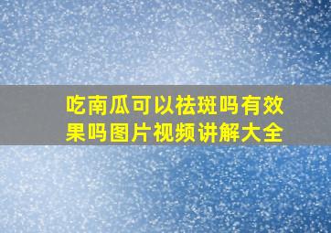 吃南瓜可以祛斑吗有效果吗图片视频讲解大全