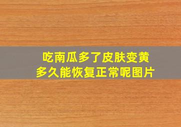 吃南瓜多了皮肤变黄多久能恢复正常呢图片