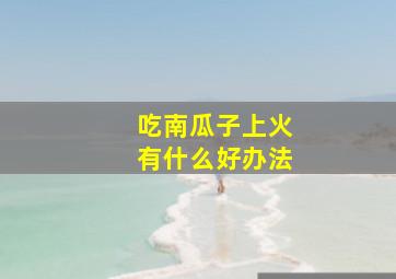 吃南瓜子上火有什么好办法