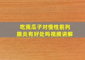 吃南瓜子对慢性前列腺炎有好处吗视频讲解