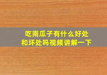 吃南瓜子有什么好处和坏处吗视频讲解一下