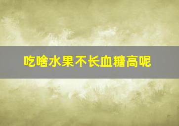 吃啥水果不长血糖高呢