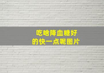 吃啥降血糖好的快一点呢图片