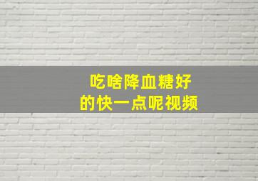 吃啥降血糖好的快一点呢视频