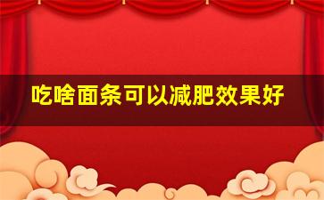 吃啥面条可以减肥效果好