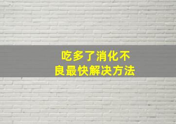 吃多了消化不良最快解决方法