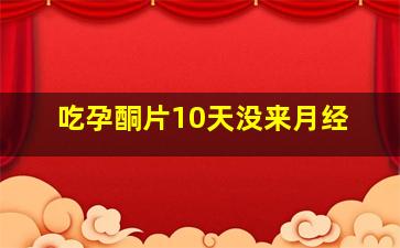 吃孕酮片10天没来月经