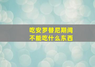 吃安罗替尼期间不能吃什么东西