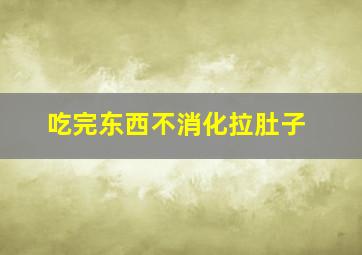 吃完东西不消化拉肚子