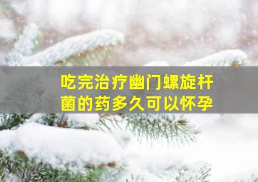 吃完治疗幽门螺旋杆菌的药多久可以怀孕