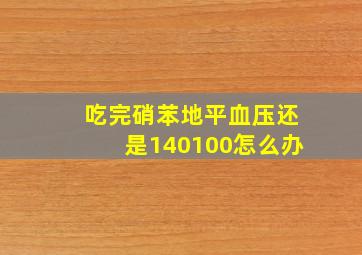 吃完硝苯地平血压还是140100怎么办