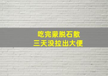 吃完蒙脱石散三天没拉出大便