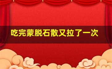 吃完蒙脱石散又拉了一次