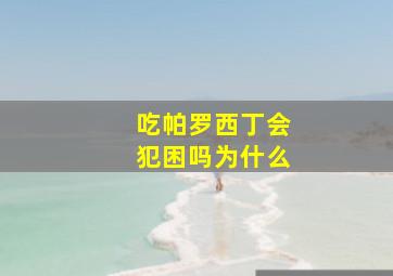 吃帕罗西丁会犯困吗为什么