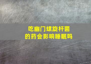 吃幽门螺旋杆菌的药会影响睡眠吗