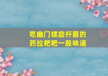 吃幽门螺旋杆菌的药拉粑粑一股味道