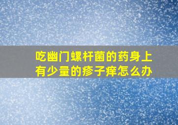 吃幽门螺杆菌的药身上有少量的疹子痒怎么办