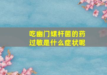 吃幽门螺杆菌的药过敏是什么症状呢