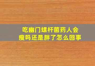 吃幽门螺杆菌药人会瘦吗还是胖了怎么回事