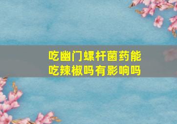 吃幽门螺杆菌药能吃辣椒吗有影响吗