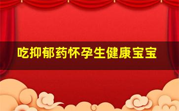 吃抑郁药怀孕生健康宝宝