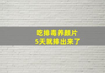 吃排毒养颜片5天就排出来了