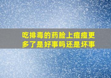 吃排毒的药脸上痘痘更多了是好事吗还是坏事