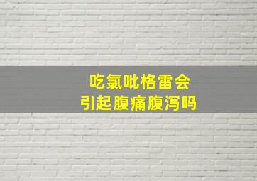 吃氯吡格雷会引起腹痛腹泻吗