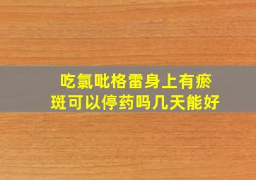 吃氯吡格雷身上有瘀斑可以停药吗几天能好