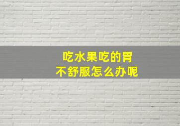 吃水果吃的胃不舒服怎么办呢