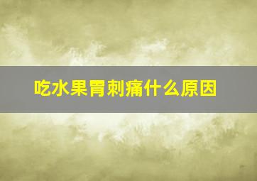 吃水果胃刺痛什么原因