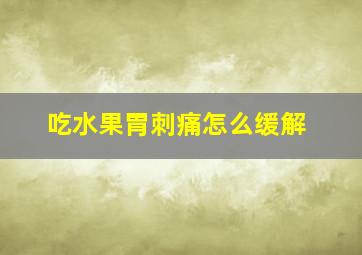 吃水果胃刺痛怎么缓解