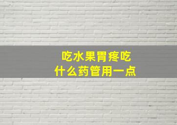 吃水果胃疼吃什么药管用一点