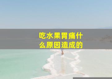 吃水果胃痛什么原因造成的