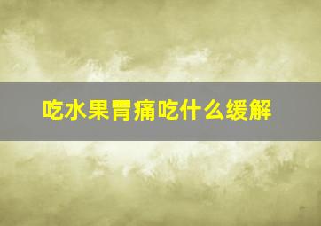 吃水果胃痛吃什么缓解