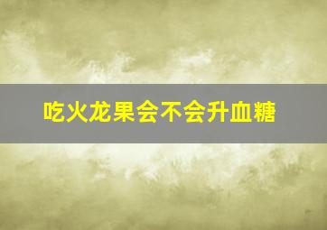 吃火龙果会不会升血糖