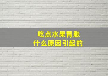 吃点水果胃胀什么原因引起的