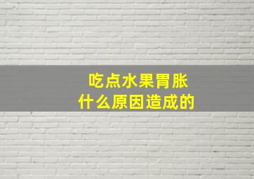 吃点水果胃胀什么原因造成的