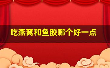 吃燕窝和鱼胶哪个好一点